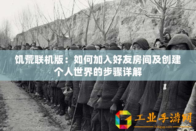 饑荒聯(lián)機版：如何加入好友房間及創(chuàng)建個人世界的步驟詳解
