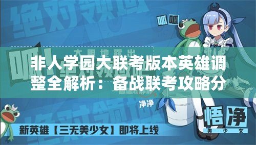 非人學(xué)園大聯(lián)考版本英雄調(diào)整全解析：備戰(zhàn)聯(lián)考攻略分享