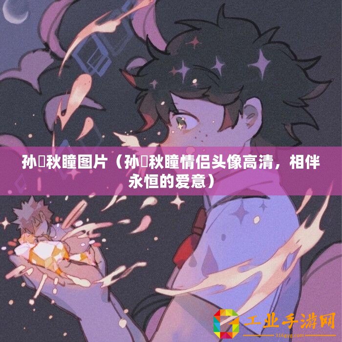 孫璟秋瞳圖片（孫璟秋瞳情侶頭像高清，相伴永恒的愛意）