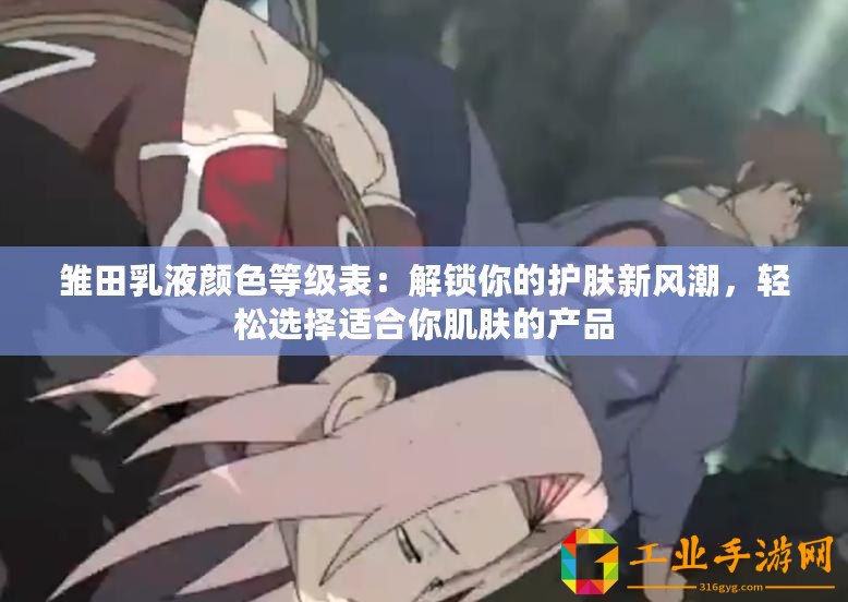 雛田乳液顏色等級表：解鎖你的護(hù)膚新風(fēng)潮，輕松選擇適合你肌膚的產(chǎn)品