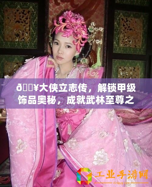 ??大俠立志傳，解鎖甲級飾品奧秘，成就武林至尊之路???