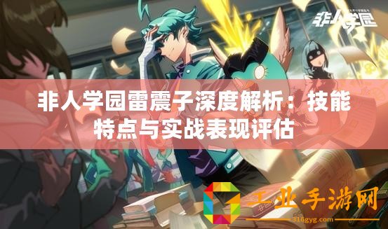 非人學(xué)園雷震子深度解析：技能特點(diǎn)與實(shí)戰(zhàn)表現(xiàn)評(píng)估