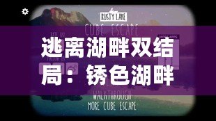 逃離湖畔雙結(jié)局：銹色湖畔的秘密，或逃脫命運(yùn)的雙生花