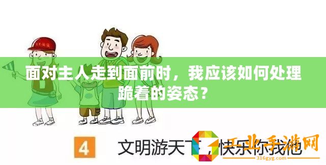 面對主人走到面前時，我應該如何處理跪著的姿態(tài)？