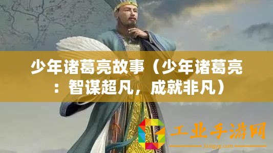 少年諸葛亮故事（少年諸葛亮：智謀超凡，成就非凡）