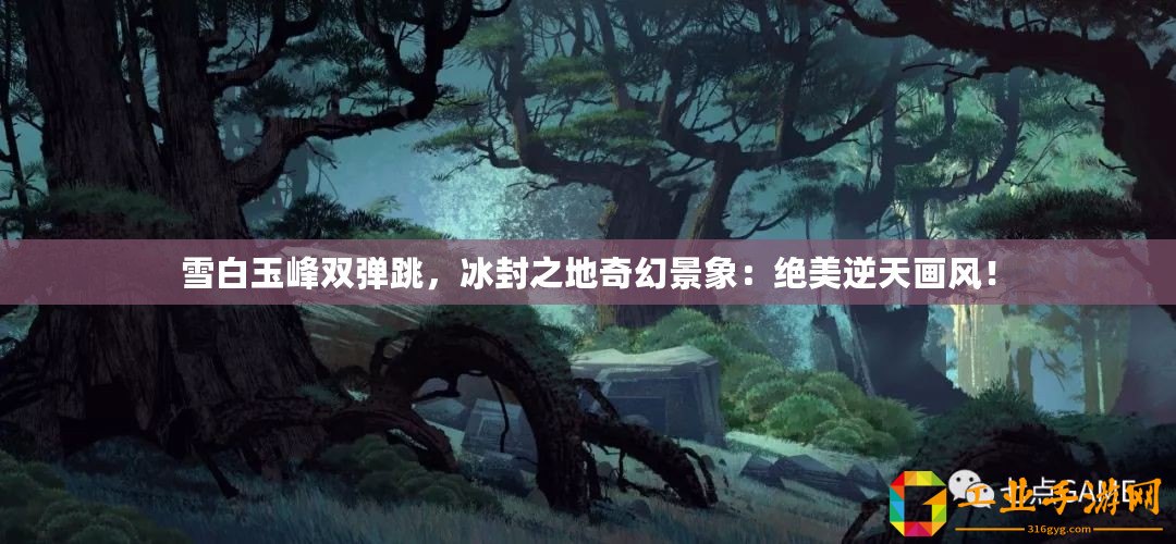 雪白玉峰雙彈跳，冰封之地奇幻景象：絕美逆天畫風(fēng)！