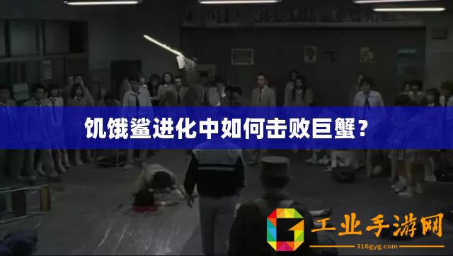 饑餓鯊進(jìn)化中如何擊敗巨蟹？