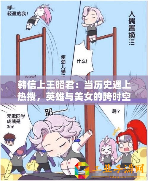 韓信上王昭君：當(dāng)歷史遇上熱搜，英雄與美女的跨時空對話