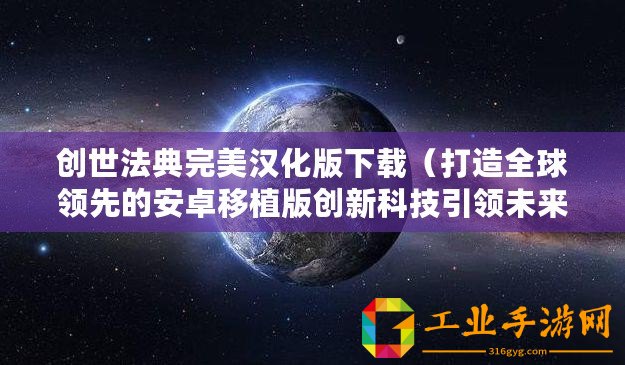 創(chuàng)世法典完美漢化版下載（打造全球領(lǐng)先的安卓移植版創(chuàng)新科技引領(lǐng)未來）