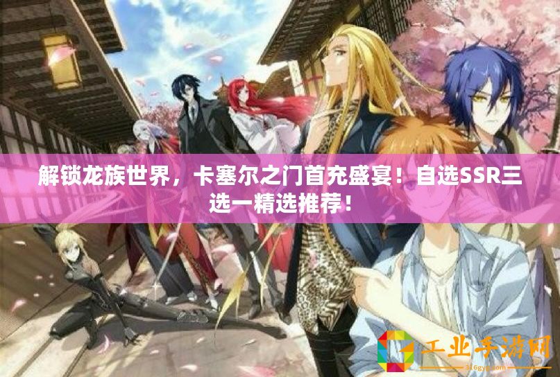 解鎖龍族世界，卡塞爾之門首充盛宴！自選SSR三選一精選推薦！
