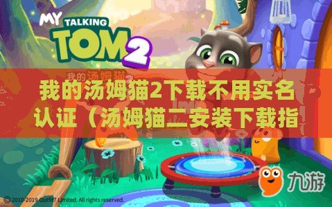 我的湯姆貓2下載不用實(shí)名認(rèn)證（湯姆貓二安裝下載指南：一步步教你輕松獲取湯姆貓二并安裝）