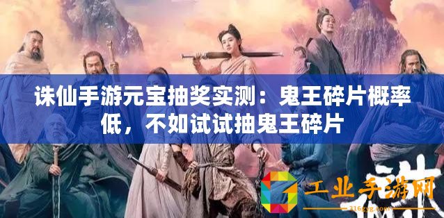 誅仙手游元寶抽獎(jiǎng)實(shí)測(cè)：鬼王碎片概率低，不如試試抽鬼王碎片