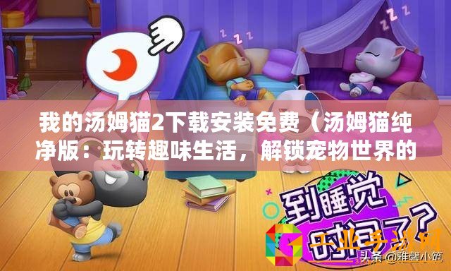 我的湯姆貓2下載安裝免費(湯姆貓純凈版:玩轉(zhuǎn)趣味生活,解鎖寵物世界的無限可能?。? title=