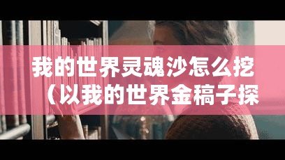 我的世界靈魂沙怎么挖(以我的世界金稿子探索無盡寶藏,發(fā)現(xiàn)隱藏秘境?。? title=