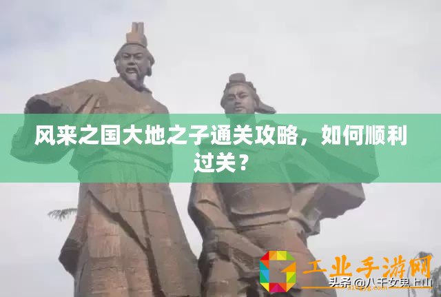 風(fēng)來(lái)之國(guó)大地之子通關(guān)攻略，如何順利過(guò)關(guān)？