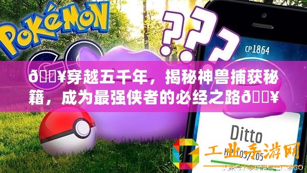 ??穿越五千年，揭秘神獸捕獲秘籍，成為最強(qiáng)俠者的必經(jīng)之路??