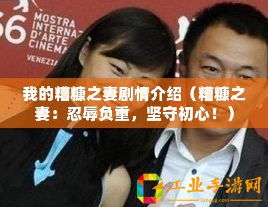 我的糟糠之妻劇情介紹(糟糠之妻:忍辱負(fù)重,堅守初心?。? title=