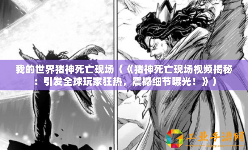 我的世界豬神死亡現(xiàn)場（《豬神死亡現(xiàn)場視頻揭秘：引發(fā)全球玩家狂熱，震撼細節(jié)曝光！》）