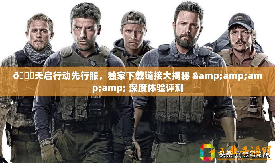 ??天啟行動先行服，獨家下載鏈接大揭秘 &amp;amp;amp; 深度體驗評測
