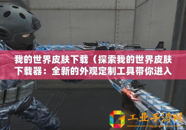 我的世界皮膚下載（探索我的世界皮膚下載器：全新的外觀定制工具帶你進(jìn)入無(wú)限可能?。?/>			</a>
		</figure>
		<div   id=