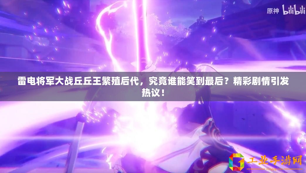 雷電將軍大戰(zhàn)丘丘王繁殖后代，究竟誰能笑到最后？精彩劇情引發(fā)熱議！