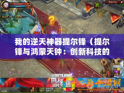 我的逆天神器提爾鋒（提爾鋒與鴻蒙天鐘：創(chuàng)新科技的巔峰奇跡！）