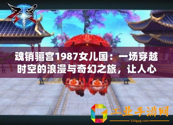 魂銷驪宮1987女兒國：一場穿越時(shí)空的浪漫與奇幻之旅，讓人心醉神迷！