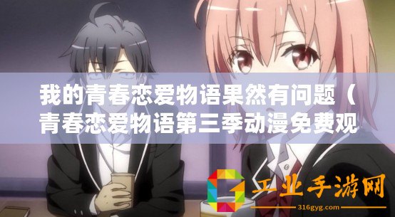 我的青春戀愛物語果然有問題（青春戀愛物語第三季動(dòng)漫免費(fèi)觀看全集）