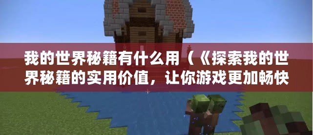 我的世界秘籍有什么用（《探索我的世界秘籍的實(shí)用價(jià)值，讓你游戲更加暢快》）