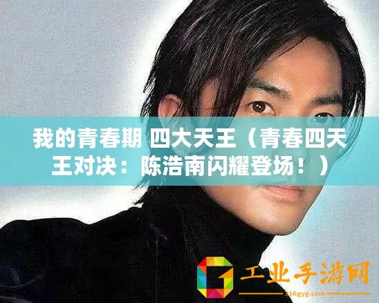 我的青春期 四大天王(青春四天王對(duì)決:陳浩南閃耀登場?。? title=