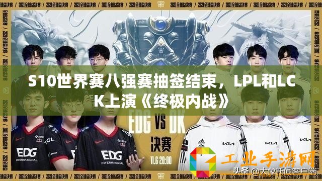 S10世界賽八強(qiáng)賽抽簽結(jié)束，LPL和LCK上演《終極內(nèi)戰(zhàn)》