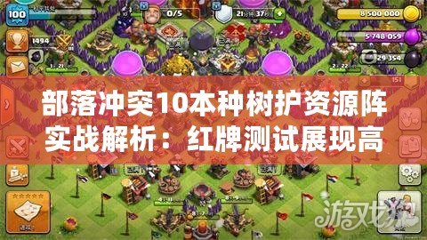 部落沖突10本種樹護(hù)資源陣實(shí)戰(zhàn)解析：紅牌測試展現(xiàn)高效資源保護(hù)策略