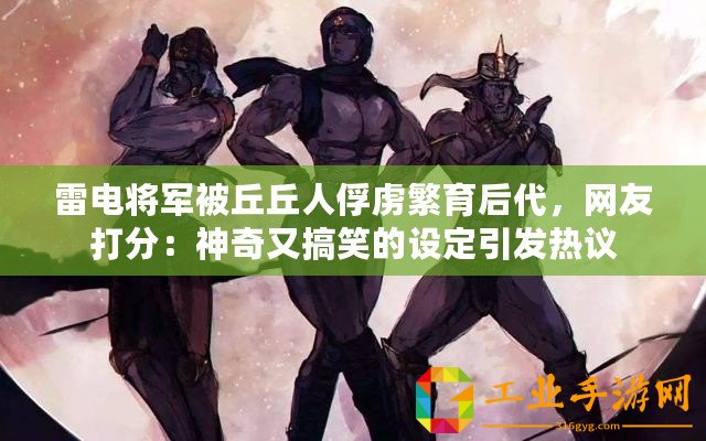 雷電將軍被丘丘人俘虜繁育后代，網(wǎng)友打分：神奇又搞笑的設(shè)定引發(fā)熱議