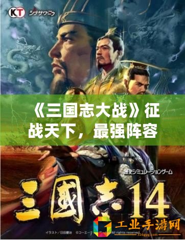 《三國(guó)志大戰(zhàn)》征戰(zhàn)天下，最強(qiáng)陣容震撼登場(chǎng)，誰(shuí)能敵我！
