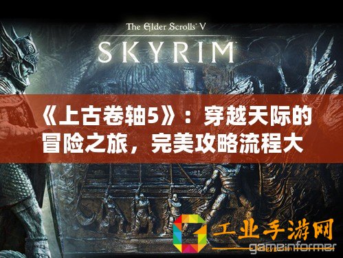 《上古卷軸5》：穿越天際的冒險(xiǎn)之旅，完美攻略流程大揭秘！