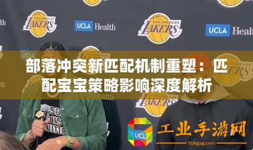 部落沖突新匹配機(jī)制重塑：匹配寶寶策略影響深度解析