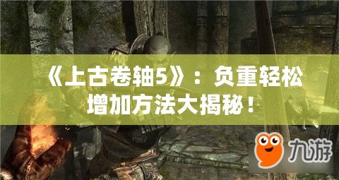 《上古卷軸5》：負(fù)重輕松增加方法大揭秘！