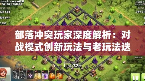 部落沖突玩家深度解析：對(duì)戰(zhàn)模式創(chuàng)新玩法與老玩法迭代研究
