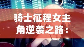 騎士征程女主角逆襲之路：從平凡到榮耀的成長(zhǎng)冒險(xiǎn)