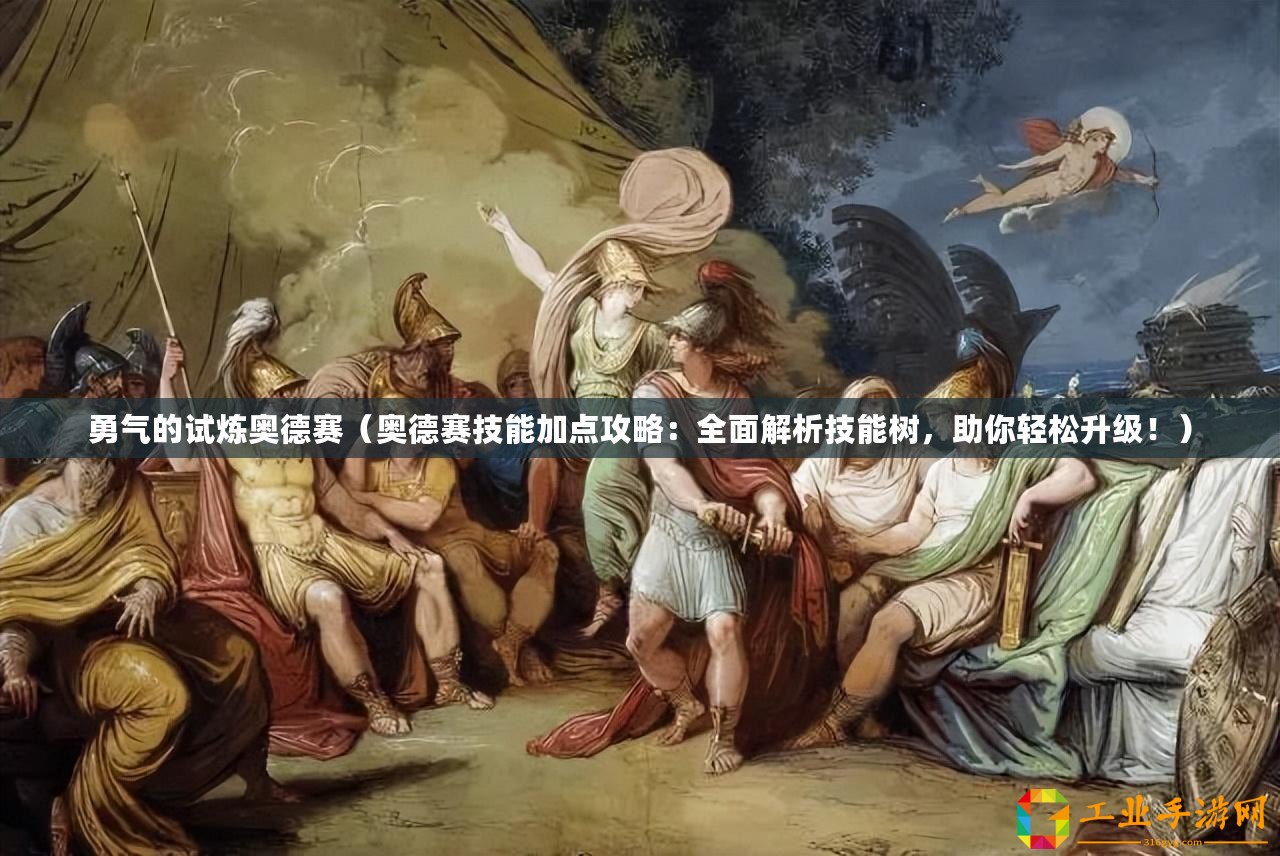 勇氣的試煉奧德賽（奧德賽技能加點(diǎn)攻略：全面解析技能樹，助你輕松升級！）