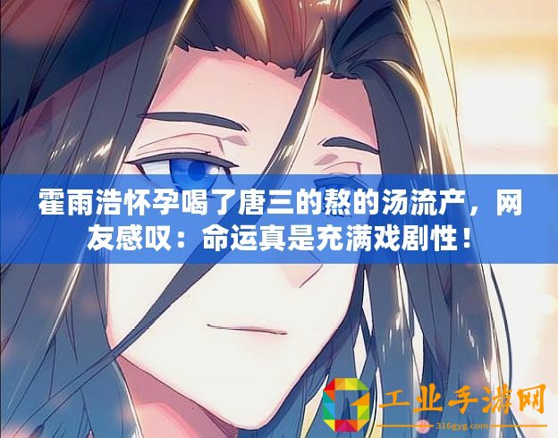 霍雨浩懷孕喝了唐三的熬的湯流產(chǎn)，網(wǎng)友感嘆：命運(yùn)真是充滿戲劇性！