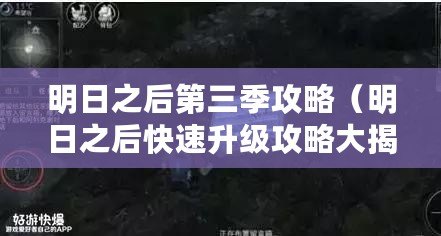 明日之后第三季攻略（明日之后快速升級攻略大揭秘，一步步教你如何迅速提升等級?。? title=