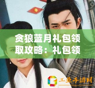 貪狼藍月禮包領(lǐng)取攻略：禮包領(lǐng)取地址匯總