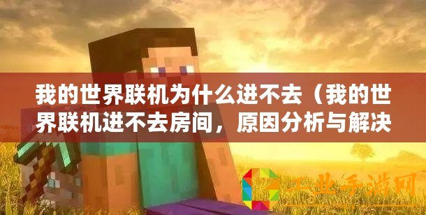我的世界聯(lián)機為什么進不去（我的世界聯(lián)機進不去房間，原因分析與解決方法）