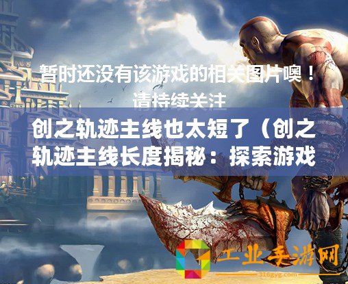 創(chuàng)之軌跡主線也太短了（創(chuàng)之軌跡主線長(zhǎng)度揭秘：探索游戲世界中的無(wú)盡奇妙旅程）
