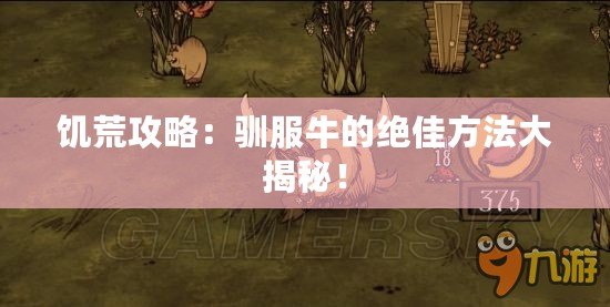 饑荒攻略：馴服牛的絕佳方法大揭秘！
