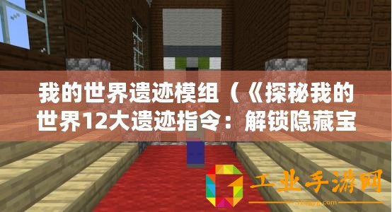我的世界遺跡模組（《探秘我的世界12大遺跡指令：解鎖隱藏寶藏，挑戰(zhàn)極限冒險！》）