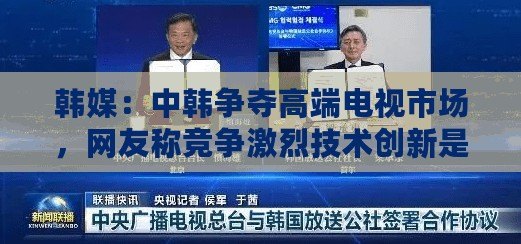 韓媒：中韓爭奪高端電視市場，網(wǎng)友稱競爭激烈技術(shù)創(chuàng)新是關(guān)鍵