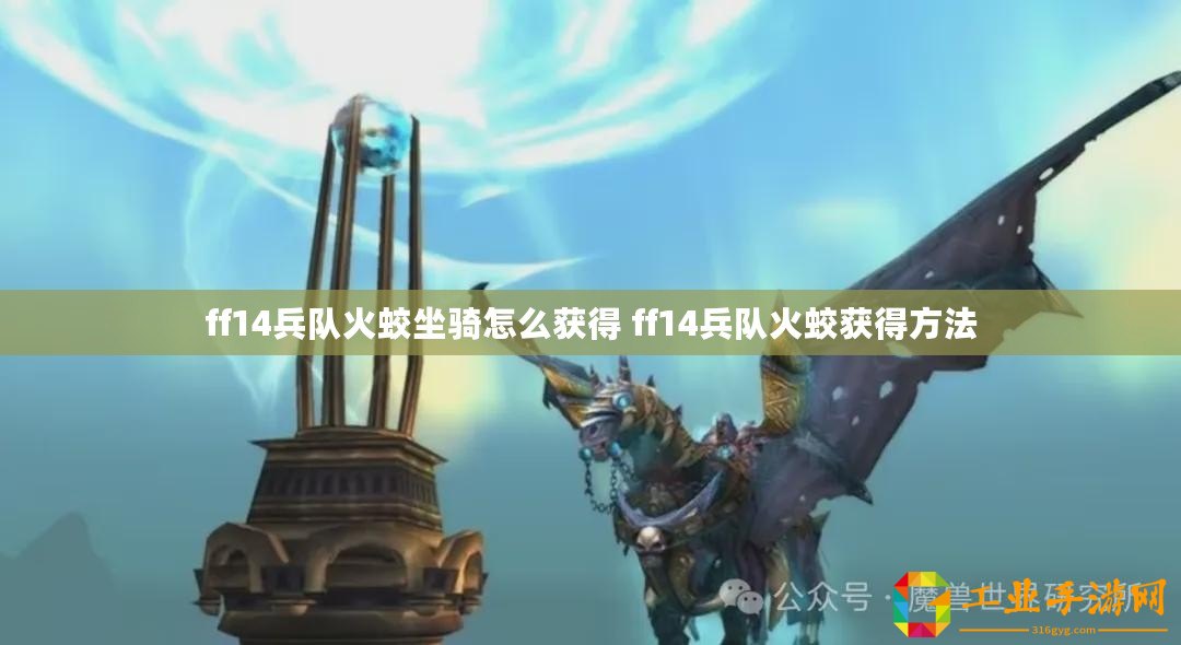 ff14兵隊(duì)火蛟坐騎怎么獲得 ff14兵隊(duì)火蛟獲得方法