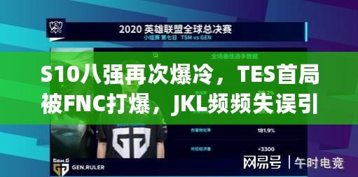 S10八強(qiáng)再次爆冷，TES首局被FNC打爆，JKL頻頻失誤引熱議